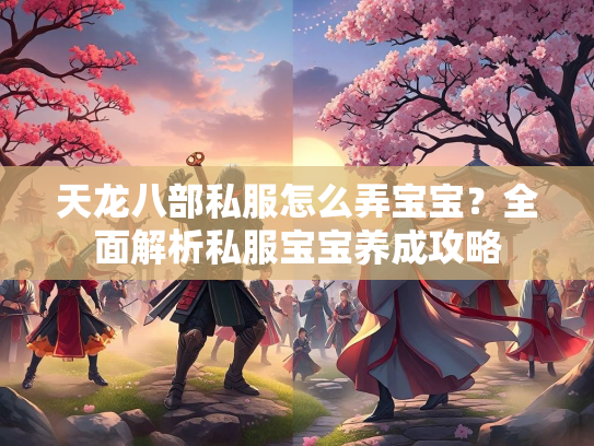 天龙八部私服怎么弄宝宝？全面解析私服宝宝养成攻略  第1张