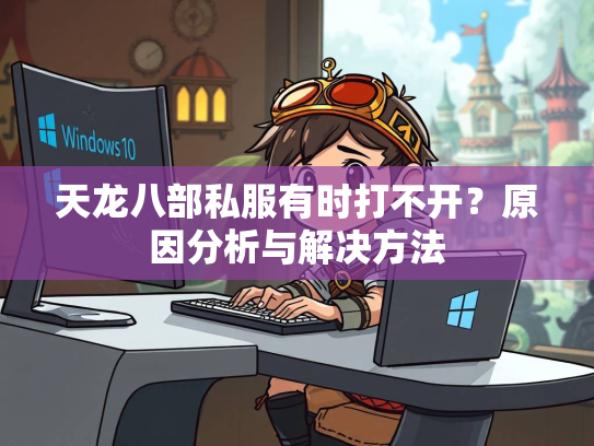 天龙八部私服有时打不开？原因分析与解决方法