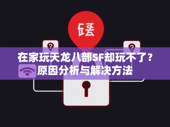 在家玩天龙八部SF却玩不了？原因分析与解决方法  第1张