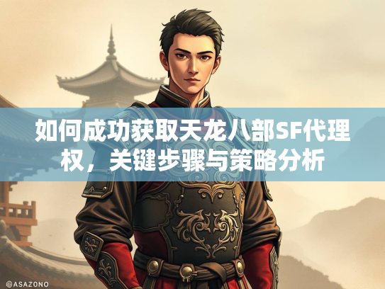 如何成功获取天龙八部SF代理权，关键步骤与策略分析  第2张
