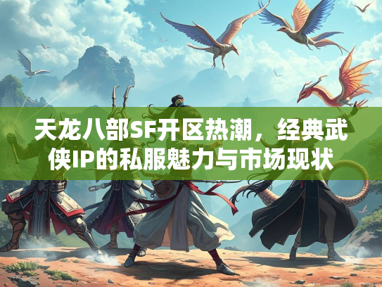 天龙八部SF开区热潮，经典武侠IP的私服魅力与市场现状  第3张