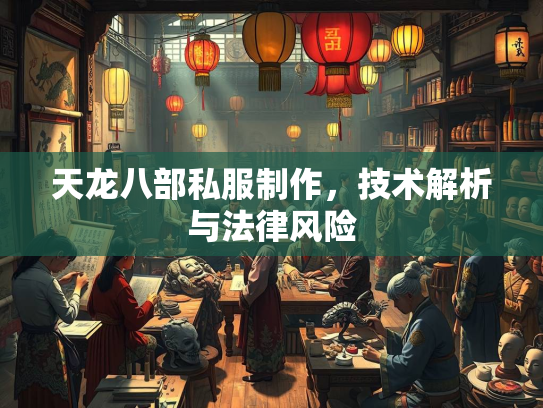 天龙八部私服制作，技术解析与法律风险  第3张