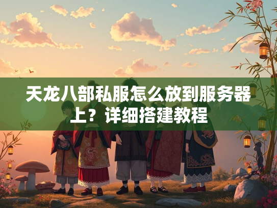 天龙八部私服怎么放到服务器上？详细搭建教程  第1张