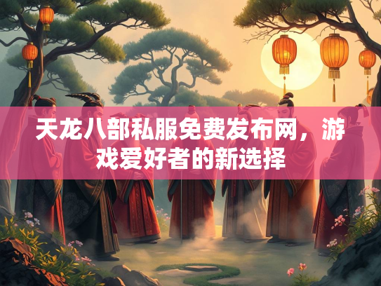 天龙八部私服免费发布网，游戏爱好者的新选择  第2张