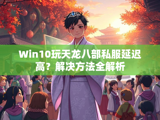 Win10玩天龙八部私服延迟高？解决方法全解析  第2张