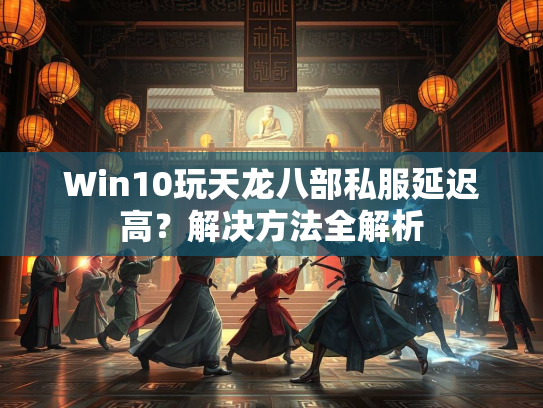 Win10玩天龙八部私服延迟高？解决方法全解析  第1张