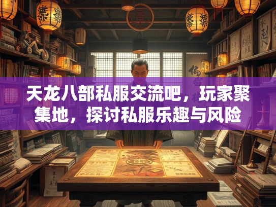 天龙八部私服交流吧，玩家聚集地，探讨私服乐趣与风险  第1张