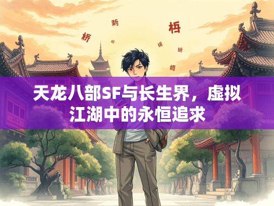 天龙八部SF与长生界，虚拟江湖中的永恒追求  第3张