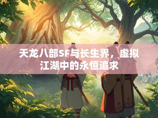 天龙八部SF与长生界，虚拟江湖中的永恒追求  第1张