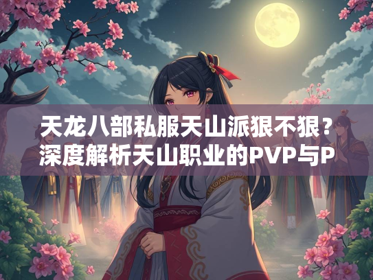 天龙八部私服天山派狠不狠？深度解析天山职业的PVP与PVE表现