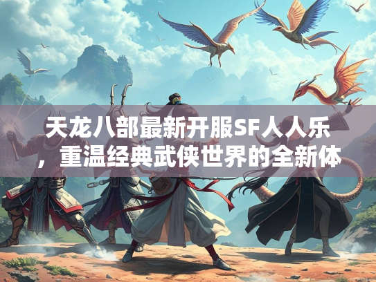 天龙八部最新开服SF人人乐，重温经典武侠世界的全新体验  第1张