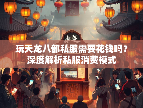 玩天龙八部私服需要花钱吗？深度解析私服消费模式  第2张