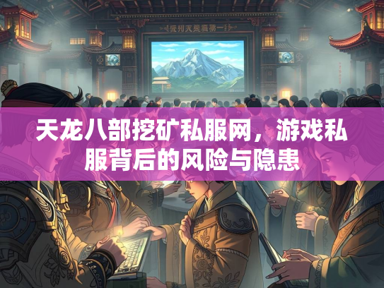 天龙八部挖矿私服网，游戏私服背后的风险与隐患  第1张
