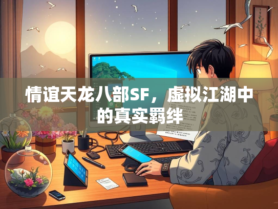 情谊天龙八部SF，虚拟江湖中的真实羁绊  第2张
