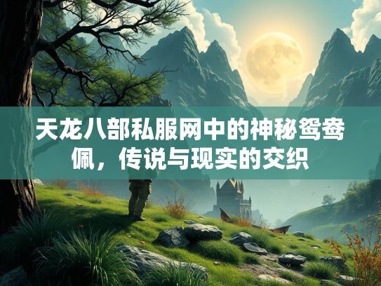 天龙八部私服网中的神秘鸳鸯佩，传说与现实的交织  第2张
