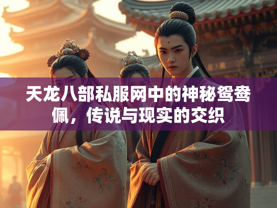 天龙八部私服网中的神秘鸳鸯佩，传说与现实的交织  第3张