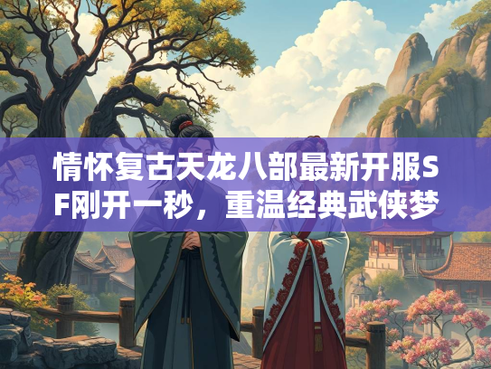 情怀复古天龙八部最新开服SF刚开一秒，重温经典武侠梦  第2张