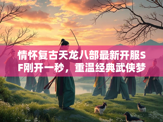 情怀复古天龙八部最新开服SF刚开一秒，重温经典武侠梦