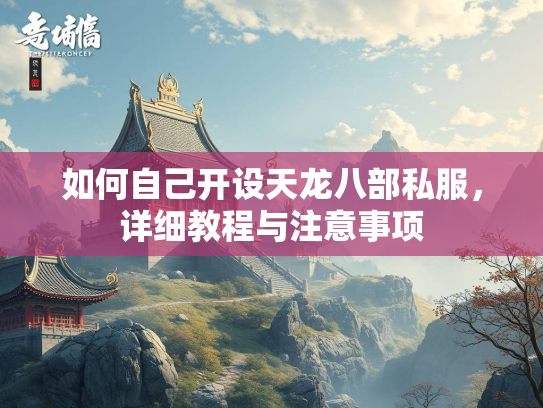 如何自己开设天龙八部私服，详细教程与注意事项  第2张