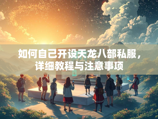 如何自己开设天龙八部私服，详细教程与注意事项  第1张