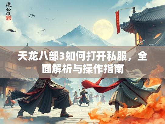 天龙八部3如何打开私服，全面解析与操作指南  第3张