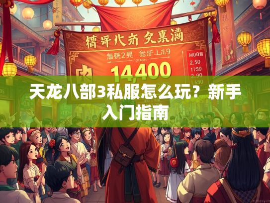 天龙八部3私服怎么玩？新手入门指南  第1张