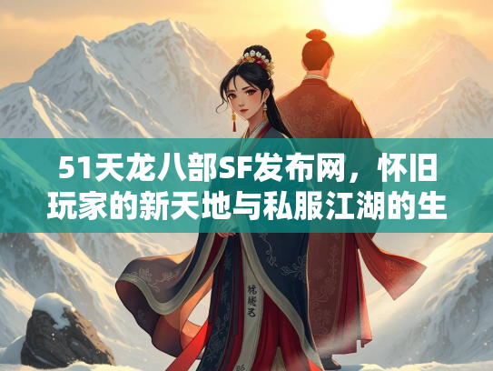 51天龙八部SF发布网，怀旧玩家的新天地与私服江湖的生存法则  第1张