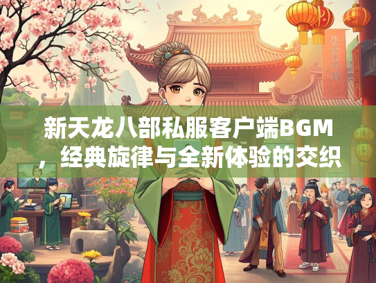 新天龙八部私服客户端BGM，经典旋律与全新体验的交织  第1张