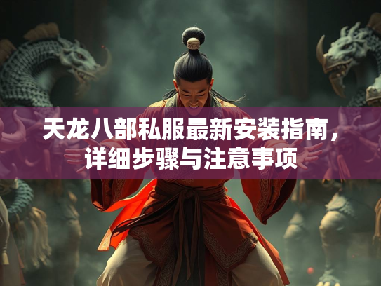 天龙八部私服最新安装指南，详细步骤与注意事项  第3张