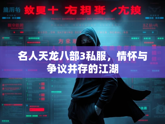 名人天龙八部3私服，情怀与争议并存的江湖  第1张