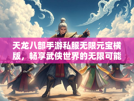 天龙八部手游私服无限元宝横版，畅享武侠世界的无限可能  第2张