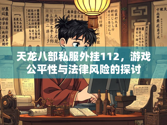 天龙八部私服外挂112，游戏公平性与法律风险的探讨  第2张