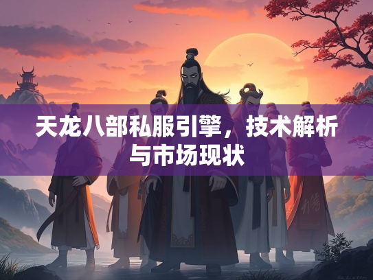 天龙八部私服引擎，技术解析与市场现状