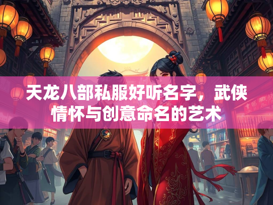 天龙八部私服好听名字，武侠情怀与创意命名的艺术  第2张