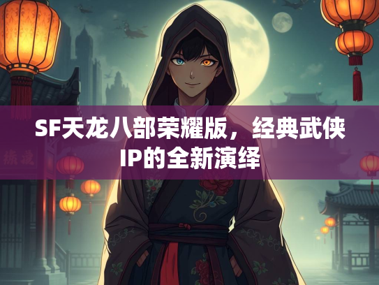 SF天龙八部荣耀版，经典武侠IP的全新演绎  第2张