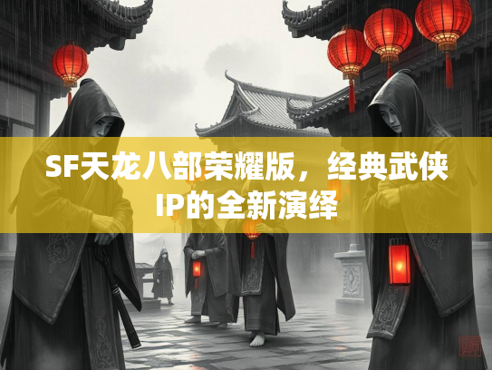 SF天龙八部荣耀版，经典武侠IP的全新演绎  第3张
