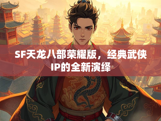 SF天龙八部荣耀版，经典武侠IP的全新演绎  第1张