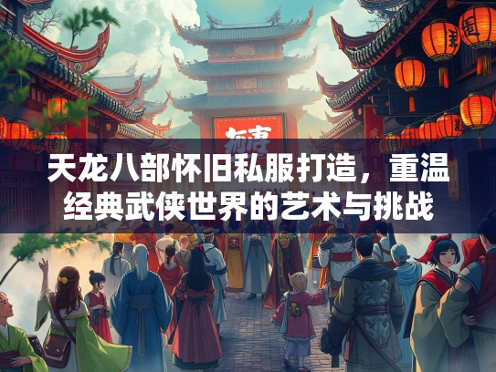 天龙八部怀旧私服打造，重温经典武侠世界的艺术与挑战  第1张