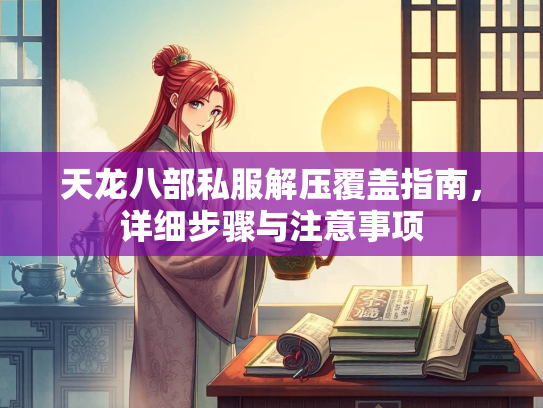 天龙八部私服解压覆盖指南，详细步骤与注意事项  第1张