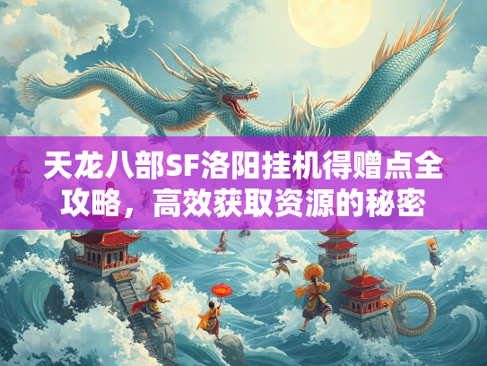 天龙八部SF洛阳挂机得赠点全攻略，高效获取资源的秘密  第1张