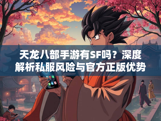 天龙八部手游有SF吗？深度解析私服风险与官方正版优势