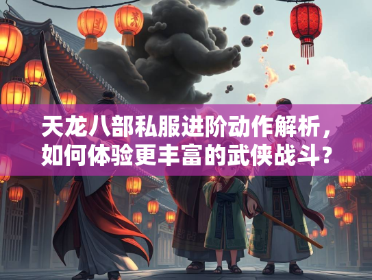天龙八部私服进阶动作解析，如何体验更丰富的武侠战斗？  第2张