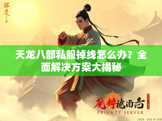 天龙八部私服掉线怎么办？全面解决方案大揭秘  第2张