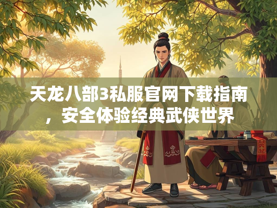 天龙八部3私服官网下载指南，安全体验经典武侠世界  第2张