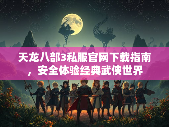 天龙八部3私服官网下载指南，安全体验经典武侠世界  第3张