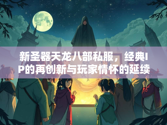 新圣器天龙八部私服，经典IP的再创新与玩家情怀的延续  第3张