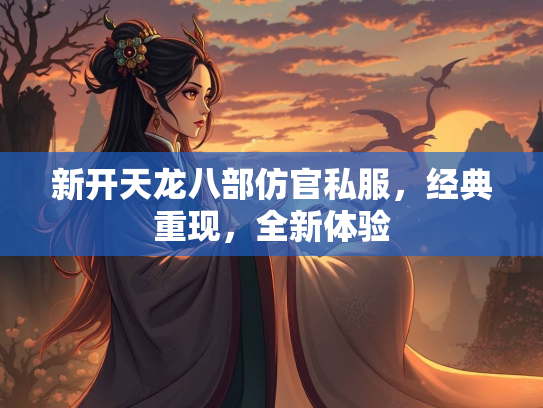 新开天龙八部仿官私服，经典重现，全新体验  第3张