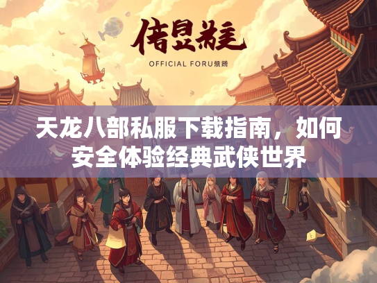 天龙八部私服下载指南，如何安全体验经典武侠世界