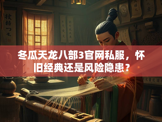 冬瓜天龙八部3官网私服，怀旧经典还是风险隐患？  第1张