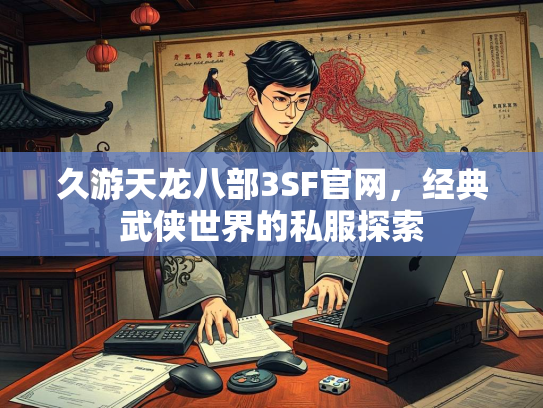久游天龙八部3SF官网，经典武侠世界的私服探索  第3张